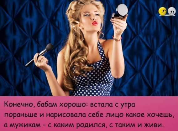 Конечно, бабам хорошо: встала с утра пораньше и нарисовала себе лицо какое хочешь, а мужикам - с каким родился, с таким и живи.