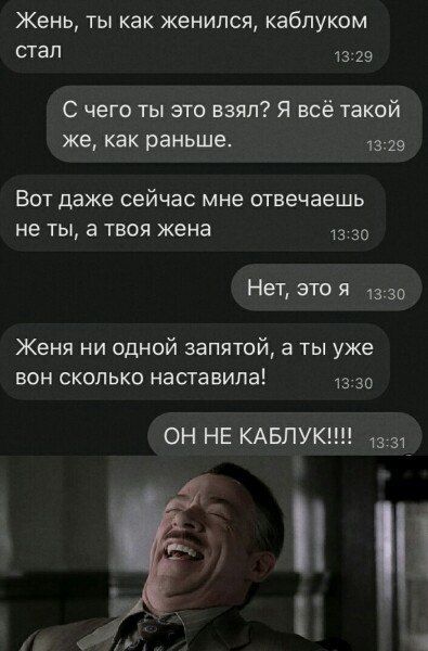 Жень, ты как женился, каблуком стал
С чего ты это взял? Я всё такой же, как раньше.
Вот даже сейчас мне отвечаешь не ты, а твоя жена
Нет, это я
Жена ни одной запятой, а ты уже вон сколько наставила!
ОН НЕ КАБЛУК!!!!