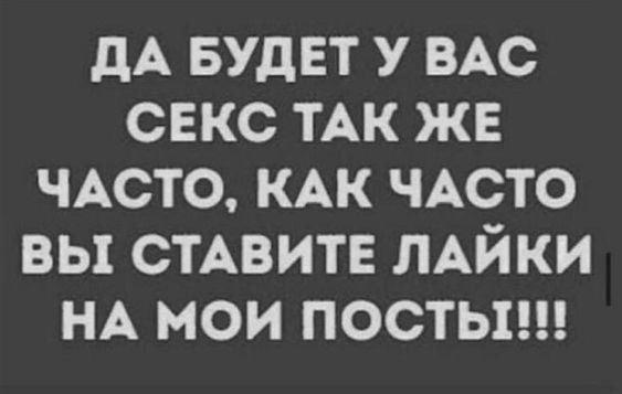 ДА БУДЕТ У ВАС СЕКС ТАК ЖЕ ЧАСТО, КАК ЧАСТО ВЫ СТАВИТЕ ЛАЙКИ НА МОИ ПОСТЫ!!!