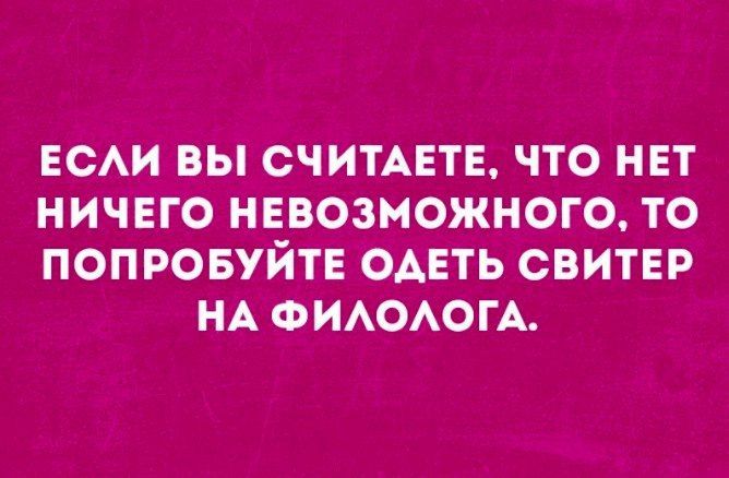 ЕСЛИ ВЫ СЧИТАЕТЕ, ЧТО НЕТ НИЧЕГО НЕВОЗМОЖНОГО, ТО ПОПРОБУЙТЕ ОДЕТЬ СВИТЕР НА ФИЛОЛОГА.