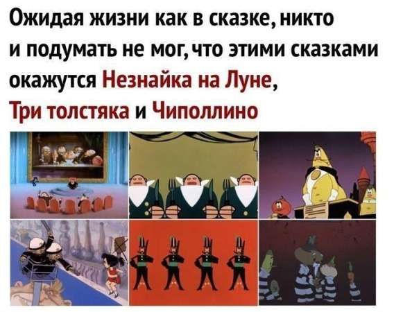 Ожидая жизни как в сказке, никто и подумать не мог, что этими сказками окажутся Незнайка на Луне, Три толстяка и Чиполлино