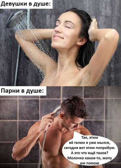 Девушки в душе: 
Парни в душе: 
Так, этим её гель я уже мылся, сегодня вот этим попробую. А это что ещё такое? Молочко какое-то, жопу им помою.