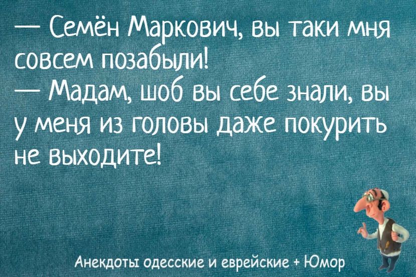 — Семён Маркович, вы таки мнЯ совсем позабыли!  — Madam, шоб вы себе знали, вы у меня из головы даже покурить не выходите!