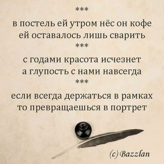 в постель ей утром нёс он кофе ей оставалось лишь сварить
с годами красота исчезнет а глупость с нами навсегда
если всегда держаться в рамках то превращаешься в портрет