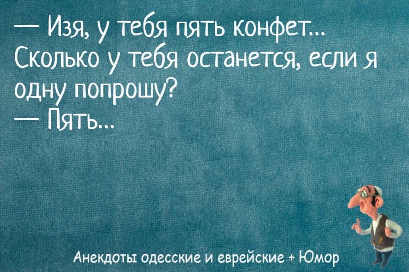 — Изя, у тебя пять конфет... Сколько у тебя останется, если я одну попрошу? — Пять...