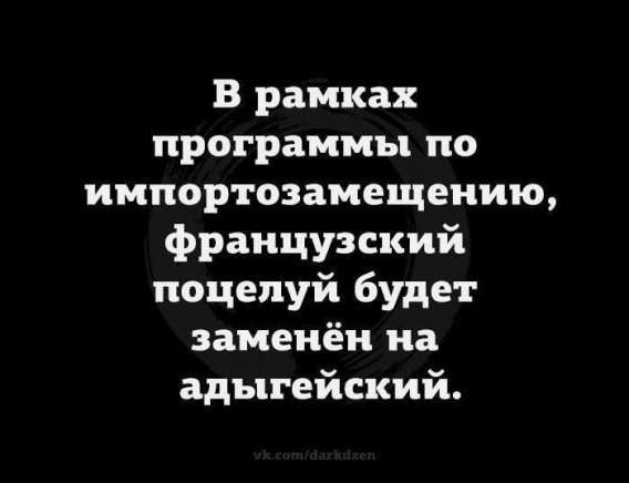 В рамках программы по импортозамещению, французский поцелуй будет заменён на адыгейский.