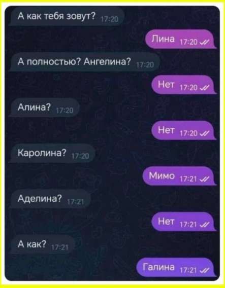 А как тебя зовут? Лина
А полностью? Ангелина? Нет
Алина? Нет
Каролина? Мимо
Аделина? Нет
А как? Галина