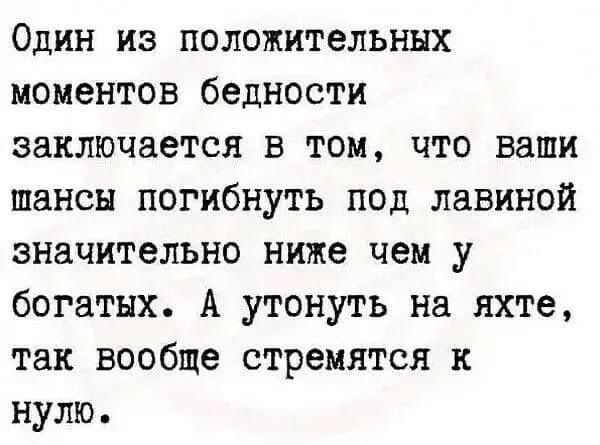 Один из положительных моментов бедности заключается в том, что ваши шансы погибнуть под лавиной значительно ниже чем у богатых. А утонуть на яхте, так вообще стремится к нулю.
