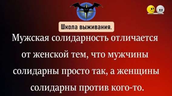 Мужская солидарность отличается от женской тем, что мужчины солидарны просто так, а женщины солидарны против кого-то.