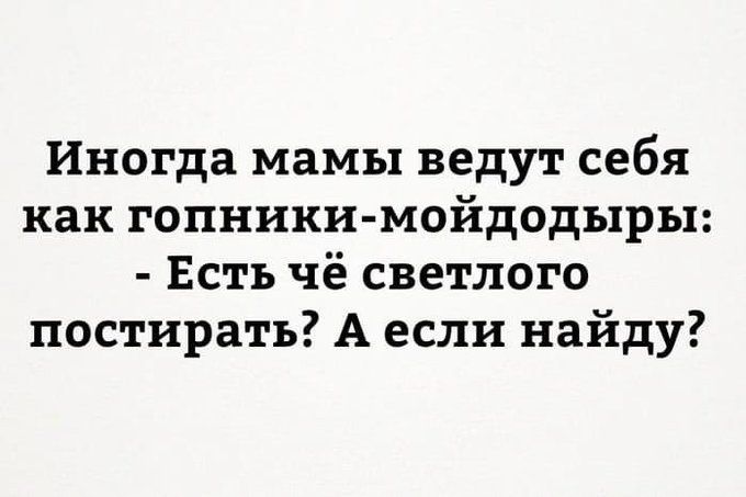 Иногда мамы ведут себя как гопники-мойдодыры: - Есть чё светлого пострирать? А если найду?