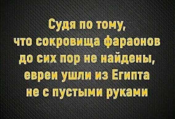 Судя по тому, что сокровища фараонов до сих пор не найдены, евреи ушли из Египта не с пустыми руками