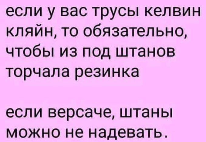 если у вас трусы Kelvin Klein, то обязательно, чтобы из под штанов торчала резинка
если Версаче, штаны можно не надевать.