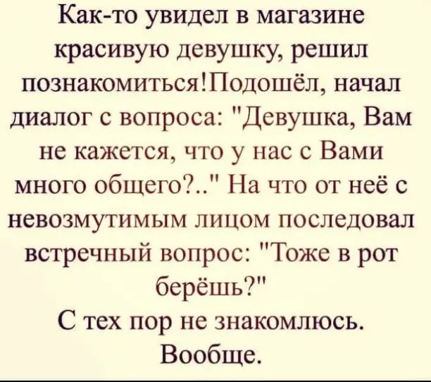 Как-то увидел в магазине красивую девушку, решил познакомиться! Подошёл, начал диалог с вопроса: 