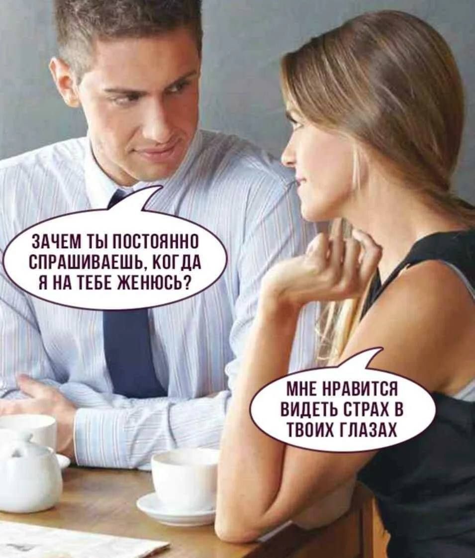Зачем ты постоянно спрашиваешь, когда я на тебе женюсь? Мне нравится видеть страх в твоих глазах.