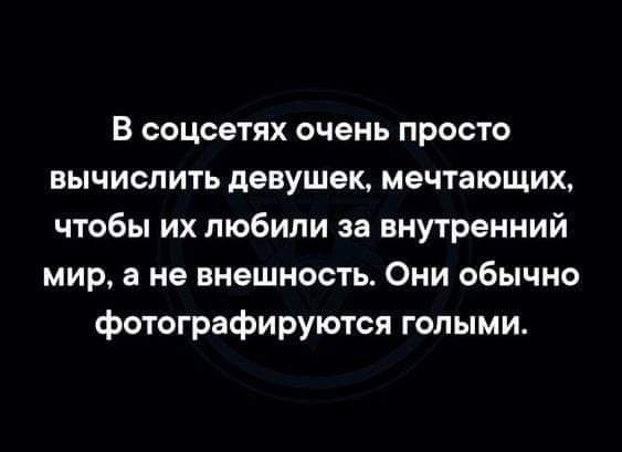 В соцсетях очень просто вычислить девушек, мечтающих, чтобы их любили за внутренний мир, а не внешность. Они обычно фотографируются голыми.