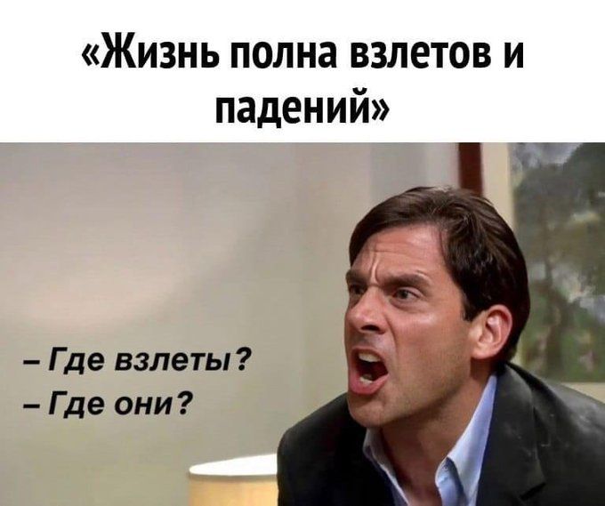 «Жизнь полна взлетов и падений»
– Где взлеты?
– Где они?