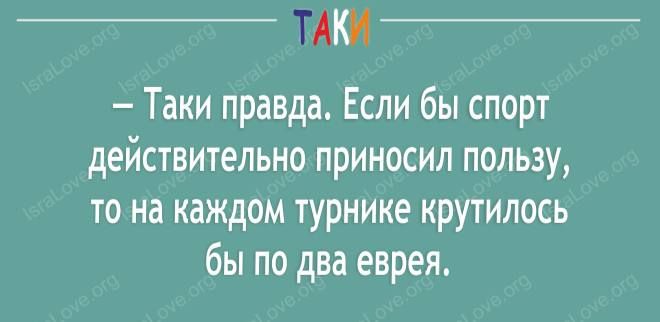 – Таки правда. Если бы спорт действительно приносил пользу, то на каждом турнике крутилась бы по два еврея.
