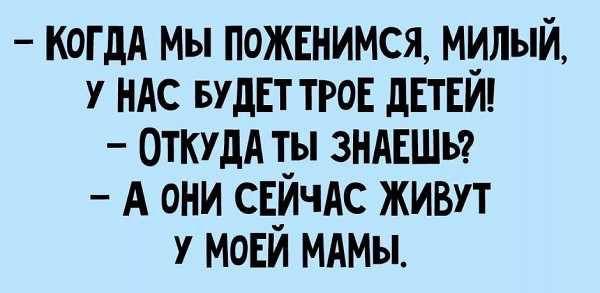 - Когда мы поженимся, милый, у нас будет трое детей!
- Откуда ты знаешь?
- А они сейчас живут у моей мамы.