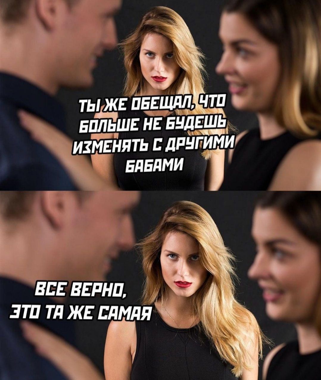Ты же обещал, что больше не будешь изменять с другими бабами. Все верно, это та же самая.