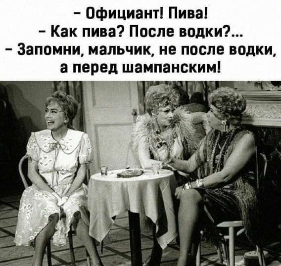 - Официант! Пива!
- Как пива? После водки?...
- Запомни, мальчик, не после водки, а перед шампанским!