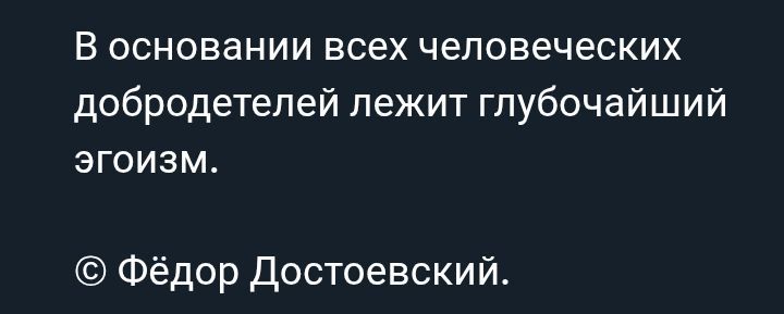 В основании всех человеческих добродетелей лежит глубочайший эгоизм.
© Фёдор Достоевский.