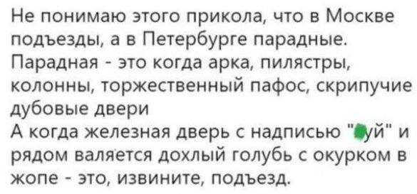 Не понимаю этого прикола, что в Москве подъезды, а в Петербурге парадные. Парадная - это когда арка, пиластры, колонны, торжественный пафос, скрипучие дубовые двери. А когда железная дверь с надписью 
