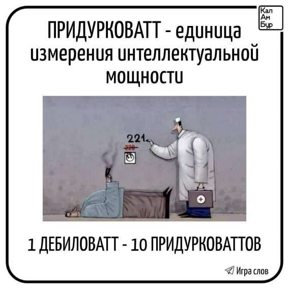 ПРИДУРКОВАТТ - единица измерения интеллектуальной мощности
1 ДЕБИЛОВАТТ - 10 ПРИДУРКОВАТТОВ