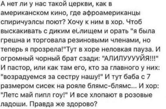 А нет ли у нас такой церкви, как в американском кино, где афроамериканцы спиричулс пели? Хочу к ним в хор. Чтоб выскакивать с диким елисо, и орать 