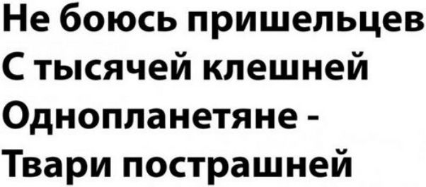 Не боюсь пришельцев
С тысячей клещней
Однопланетяне -
Твари пострашней