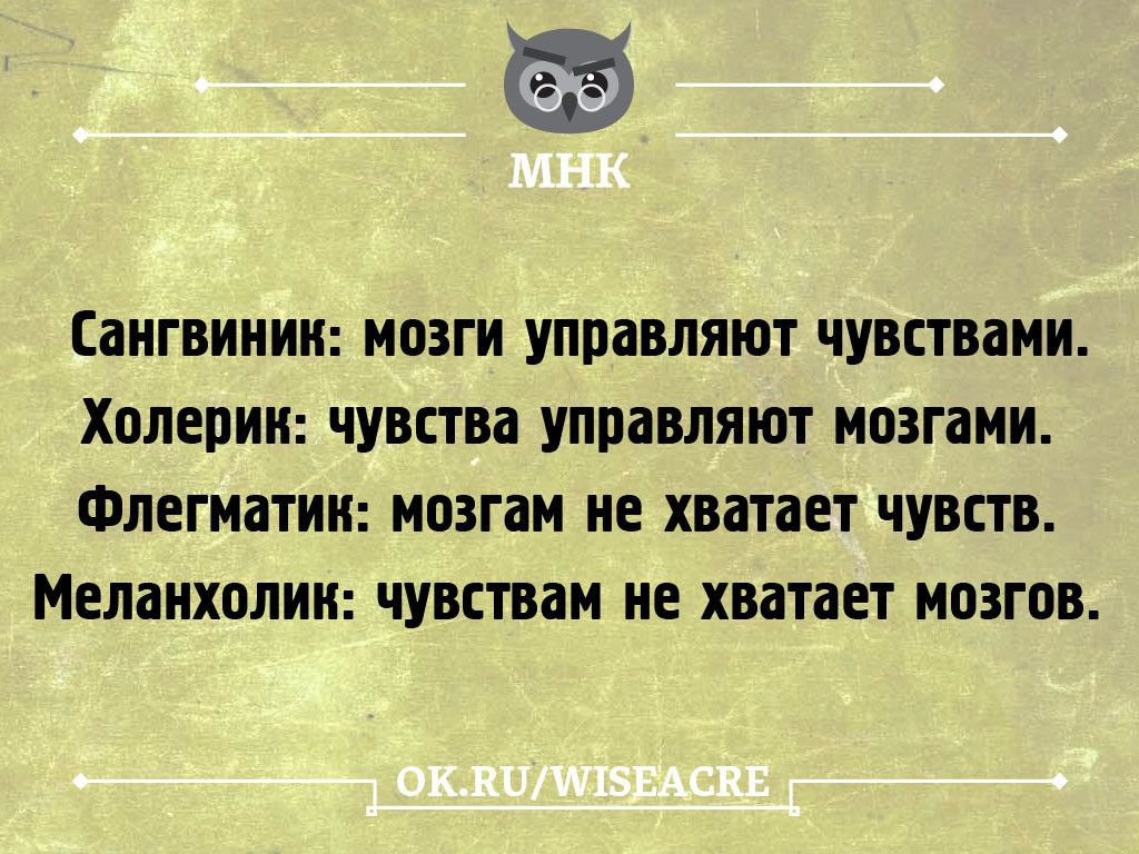 Сангвиник: мозги управляют чувствами. Холеpик: чувства управляют мозгами. Флегматик: мозгам не хватает чувств. Меланхолик: чувствам не хватает мозгов.