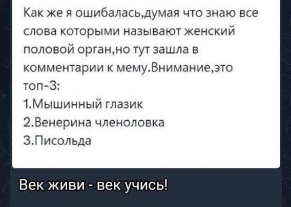 Как же я ошибалась,думая что знаю все слова которыми называют женский половой орган,но тут зашла в комментарии к мему. Внимание, это топ-3:
1. Мышиный глазик
2. Венерина членоуловка
3. Писюльда

Век живи - век учись!