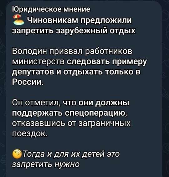 Юридическое мнение

👨‍⚖️ Чиновникам предложили запретить зарубежный отдых

Володин призвал работников министерств следовать примеру депутатов и отдыхать только в России.

Он отметил, что они должны поддержать спецоперацию, отказавшись от заграничных поездок.

🤔 Тогда и для их детей это запретить нужно