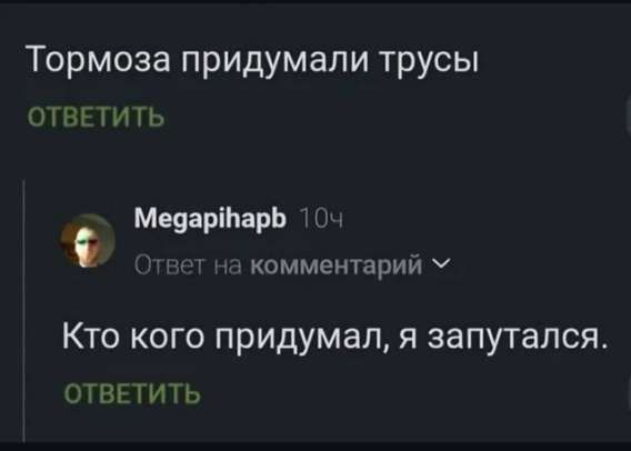 Тормоза придумали трусы

Кто кого придумал, я запутался.