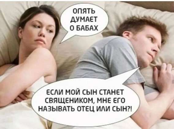 Опять думает о бабах. Если мой сын станет священником, мне его называть отец или сын?!
