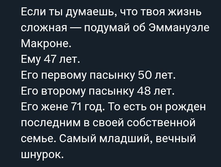 Если ты думаешь, что твоя жизнь сложная — подумай об Эммануэле Макроне. Ему 47 лет. Его первому пасынку 50 лет. Его второму пасынку 48 лет. Его жене 71 год. То есть он рожден последним в своей собственной семье. Самый младший, вечный шнурок.