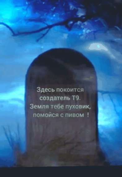 Здесь покоится создатель Т9. Земля тебе пуховик, помойся с пивом !
