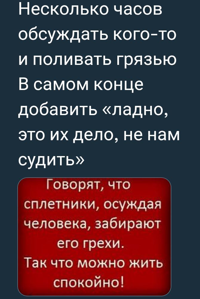 Несколько часов обсуждать кого-то и поливать грязью В самом конце добавить «ладно, это их дело, не нам судить» Говорят, что сплетники, осуждая человека, забирают его грехи. Так что можно жить спокойно!