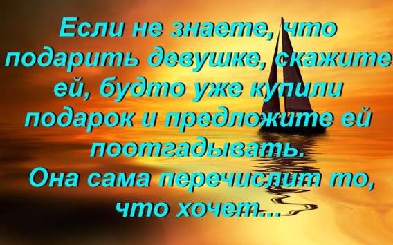 Если не знаете, что подарить девушке, скажите ей, будто уже купили подарок и предложите ей поотгадывать. Она сама перечислит то, что хочет...