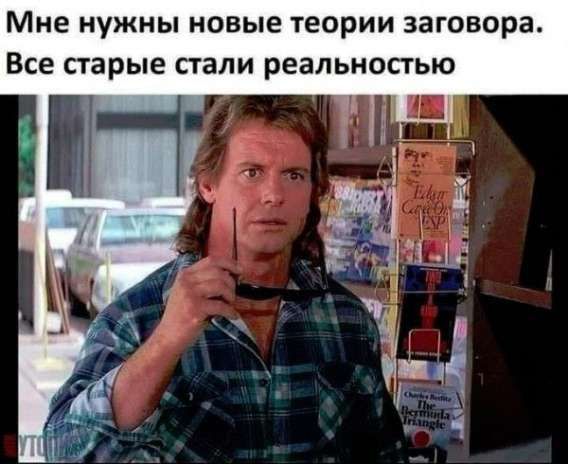 Мне нужны новые теории заговора. Все старые стали реальностью.