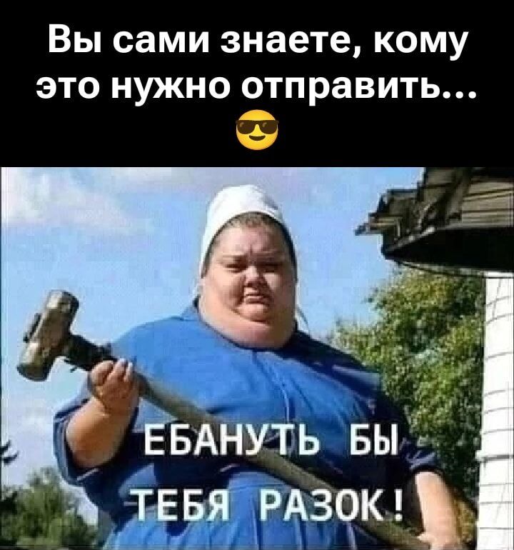 Вы сами знаете, кому это нужно отправить... ЕБАНУТЬ БЫ ТЕБЯ РАЗОК!
