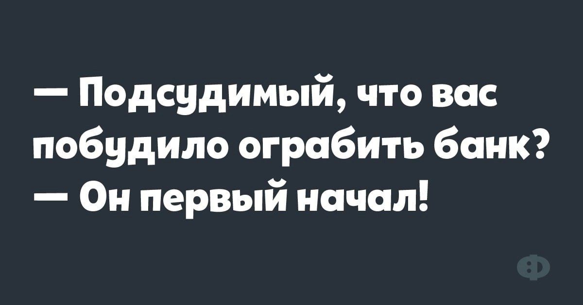 — Подсудимый, что вас побудило ограбить банк? — Он первый начал!