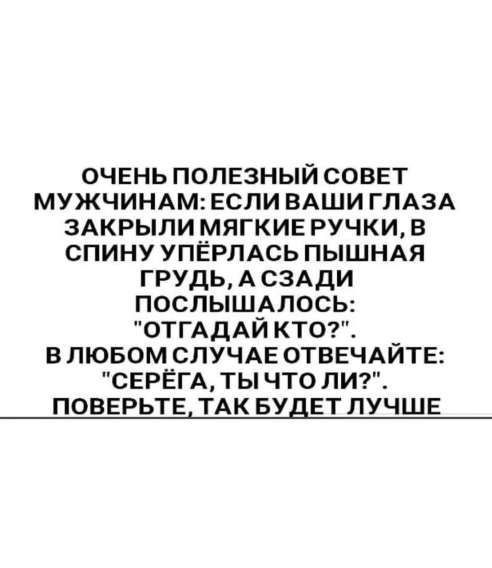 ОЧЕНЬ ПОЛЕЗНЫЙ СОВЕТ МУЖЧИНАМ: ЕСЛИ ВАШИ ГЛАЗА ЗАКРЫЛИ МЯГКИЕ РУЧКИ, В СПИНУ УПЁРЛАСЬ ПЫШНАЯ ГРУДЬ, А СЗАДИ ПОСЛЫШАЛОСЬ: 