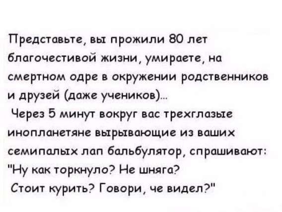 Представьте, вы прожили 80 лет благочестивой жизни, умираете, на смертном одре в окружении родственников и друзей (даже учеников)... Через 5 минут вокруг вас трехглазые инопланетяне вырывающие из ваших семи... лап бальбуратор, спрашивают: 