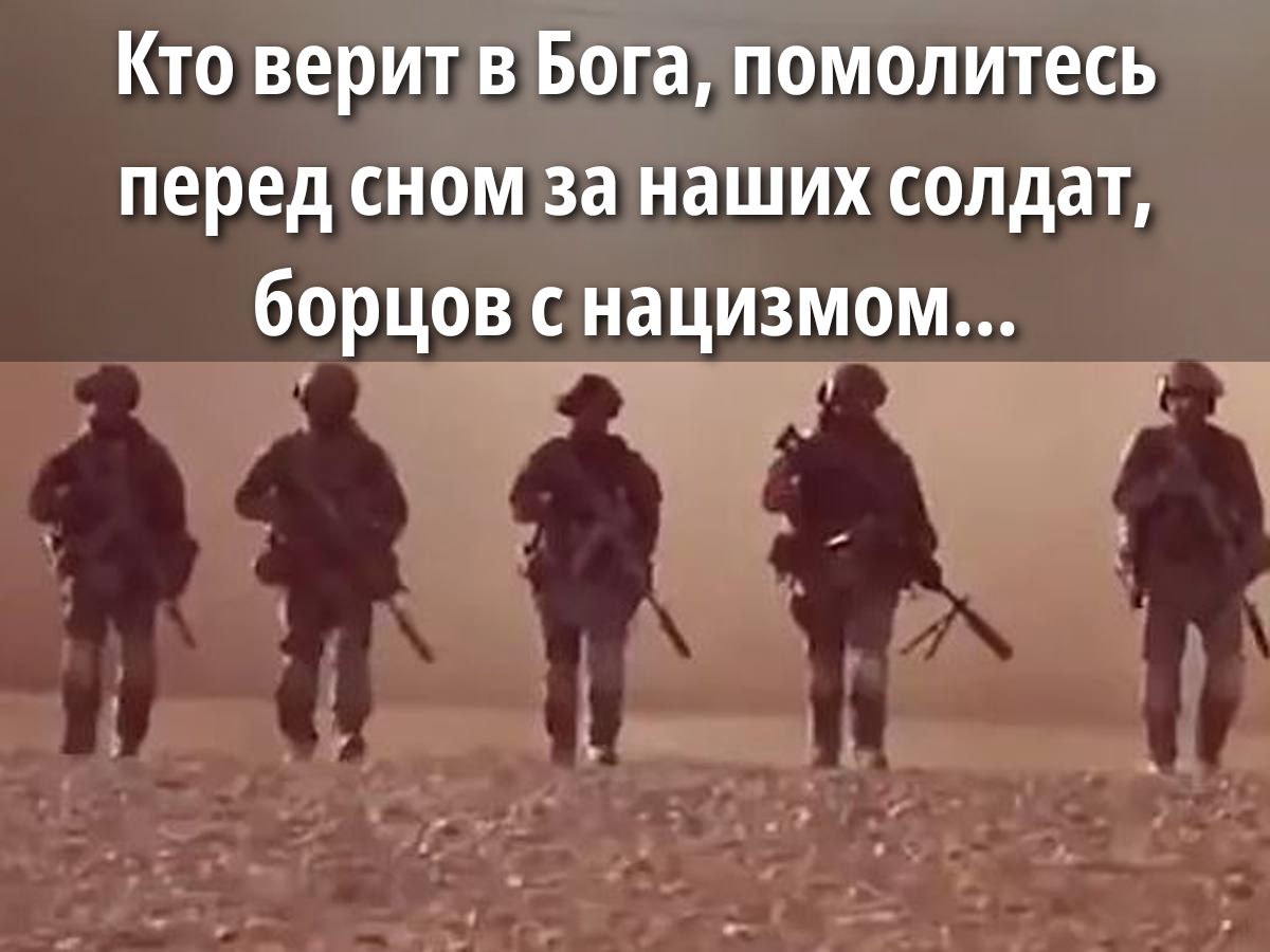 Кто верит в Бога, помолитесь перед сном за наших солдат, борцов с нацизмом...