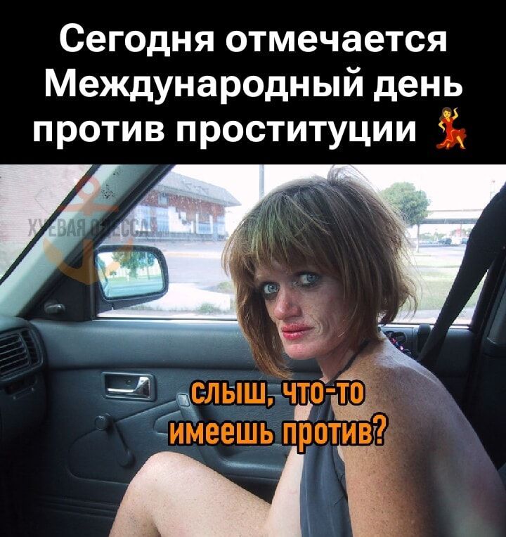 Сегодня отмечается Международный день против проституции
слыш, что-то имеешь против?