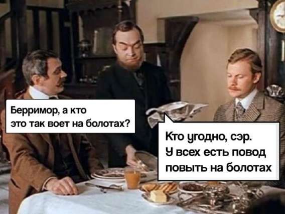 Берримор, а кто это так воет на болотах? Кто угодно, сэр. У всех есть повод повыть на болотах.