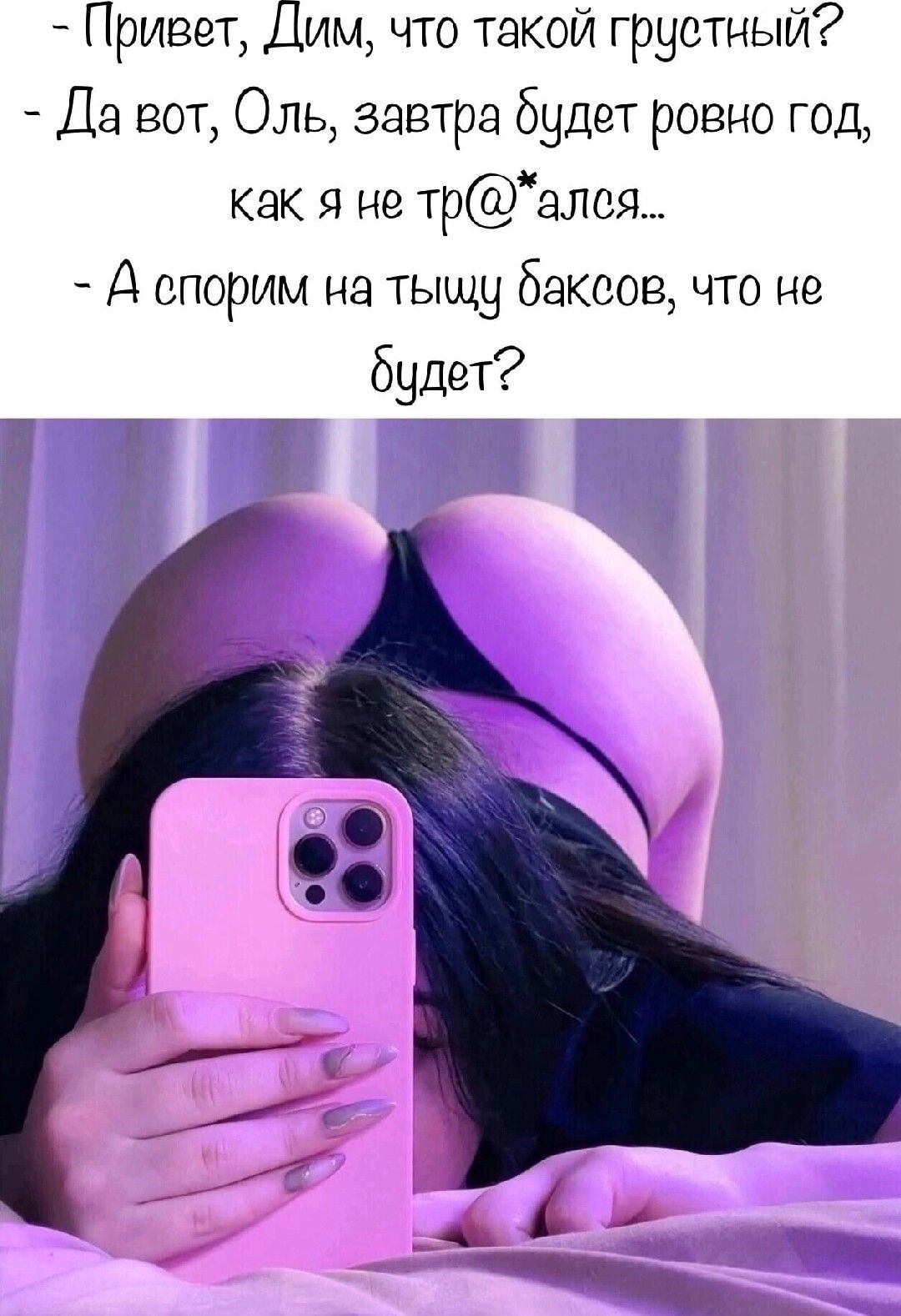 Привет, Дим, что такой грустный? - Да вот, Оль, завтра будет ровно год, как я не tr@*алcя... - А спорим на тыщу баксов, что не будет?