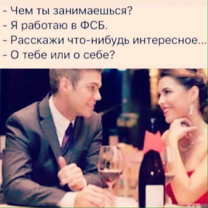 Чем ты занимаешься?
- Я работаю в ФСБ.
- Расскажи что-нибудь интересное...
- О тебе или о себе?