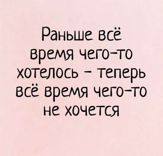 Ранее всё время чего-то хотелось - теперь всё время чего-то не хочется
