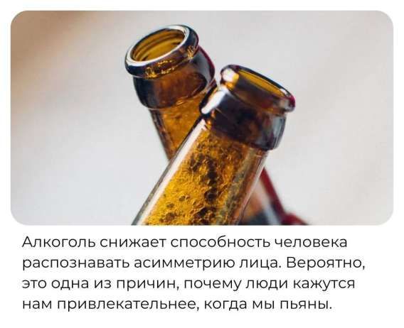 Алкоголь снижает способность человека распознавать асимметрию лица. Вероятно, это одна из причин, почему люди кажутся нам привлекательнее, когда мы пьяны.